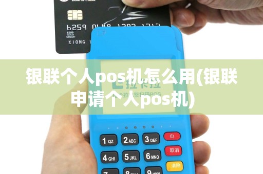 银联个人pos机怎么用(银联申请个人pos机)