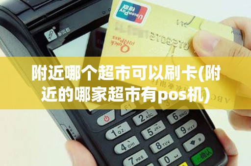 附近哪个超市可以刷卡(附近的哪家超市有pos机)