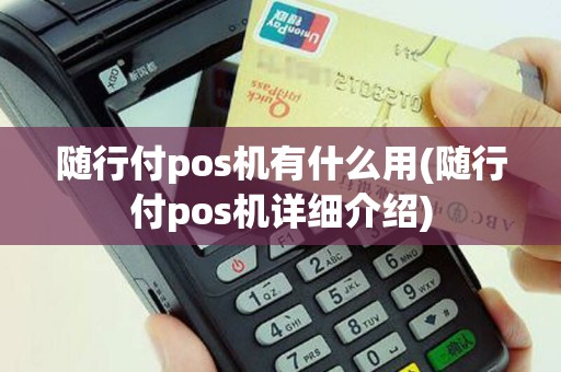 随行付pos机有什么用(随行付pos机详细介绍)