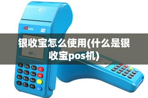 银收宝怎么使用(什么是银收宝pos机)
