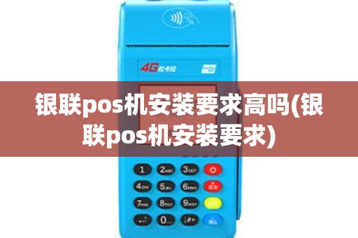 银联pos机安装要求高吗(银联pos机安装要求)