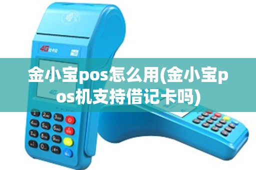 金小宝pos怎么用(金小宝pos机支持借记卡吗)