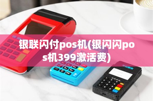 银联闪付pos机(银闪闪pos机399激活费)
