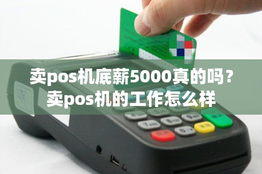 卖pos机底薪5000真的吗？卖pos机的工作怎么样