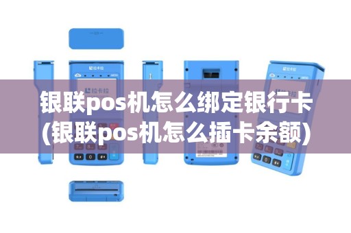 银联pos机怎么绑定银行卡(银联pos机怎么插卡余额)