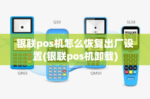 银联pos机怎么恢复出厂设置(银联pos机卸载)