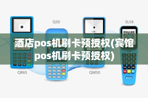 酒店pos机刷卡预授权(宾馆pos机刷卡预授权)