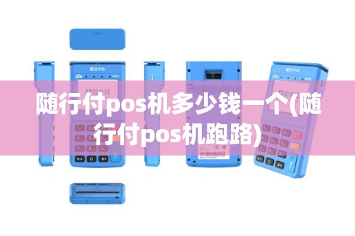 随行付pos机多少钱一个(随行付pos机跑路)