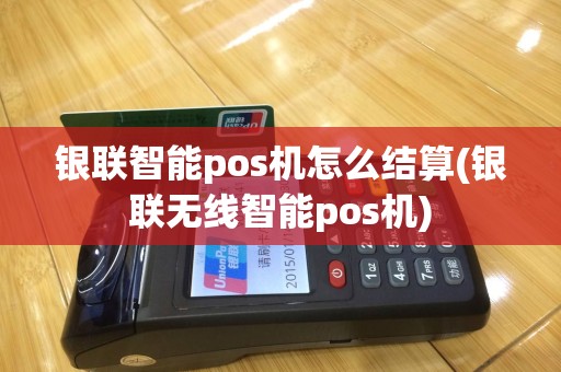 银联智能pos机怎么结算(银联无线智能pos机)