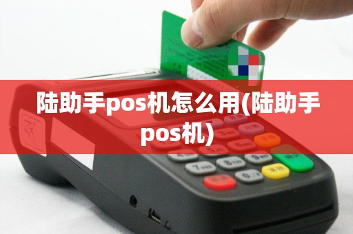 陆助手pos机怎么用(陆助手pos机)