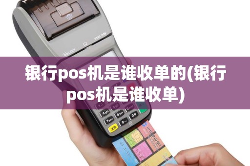 银行pos机是谁收单的(银行pos机是谁收单)