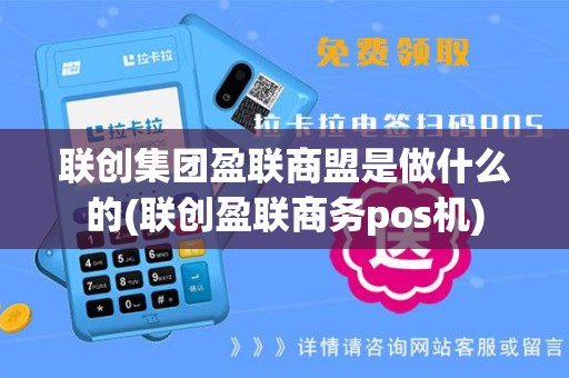 联创集团盈联商盟是做什么的(联创盈联商务pos机)