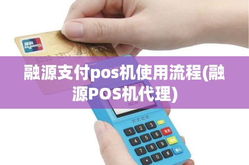 融源支付pos机使用流程(融源POS机代理)