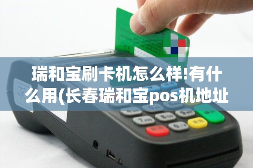 瑞和宝刷卡机怎么样!有什么用(长春瑞和宝pos机地址)