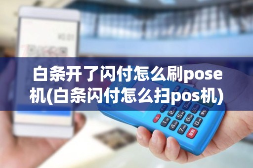 白条开了闪付怎么刷pose机(白条闪付怎么扫pos机)
