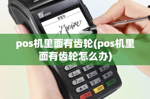 pos机里面有齿轮(pos机里面有齿轮怎么办)