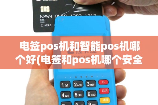 电签pos机和智能pos机哪个好(电签和pos机哪个安全)