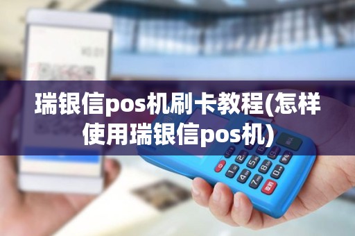 瑞银信pos机刷卡教程(怎样使用瑞银信pos机)
