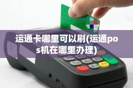 运通卡哪里可以刷(运通pos机在哪里办理)