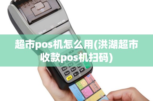 超市pos机怎么用(洪湖超市收款pos机扫码)