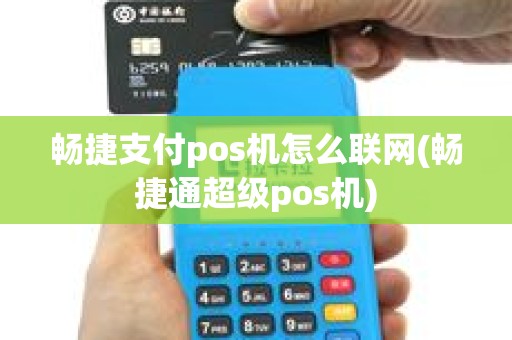 畅捷支付pos机怎么联网(畅捷通超级pos机)