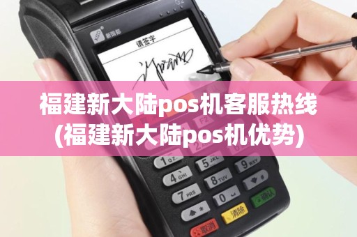 福建新大陆pos机客服热线(福建新大陆pos机优势)