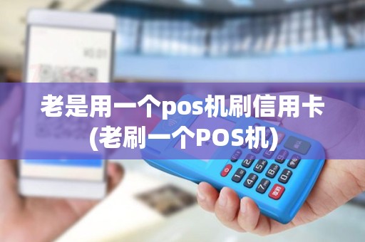老是用一个pos机刷信用卡(老刷一个POS机)