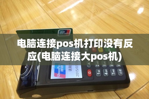 电脑连接pos机打印没有反应(电脑连接大pos机)