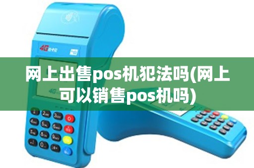 网上出售pos机犯法吗(网上可以销售pos机吗)
