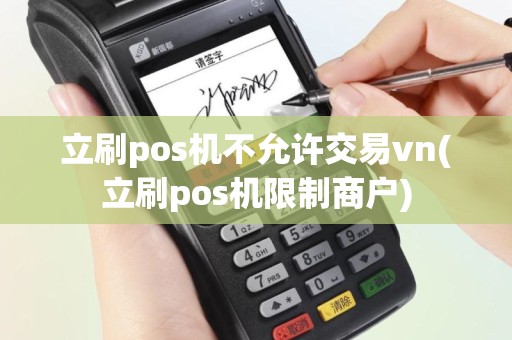 立刷pos机不允许交易vn(立刷pos机限制商户)