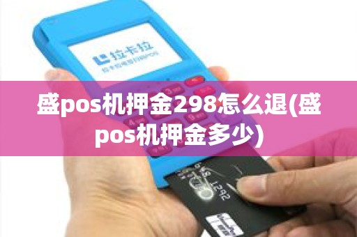 盛pos机押金298怎么退(盛pos机押金多少)