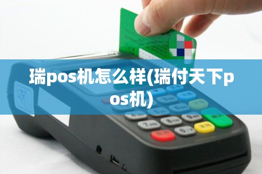 瑞pos机怎么样(瑞付天下pos机)