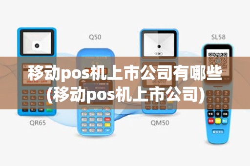移动pos机上市公司有哪些(移动pos机上市公司)