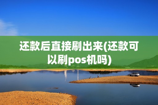 还款后直接刷出来(还款可以刷pos机吗)