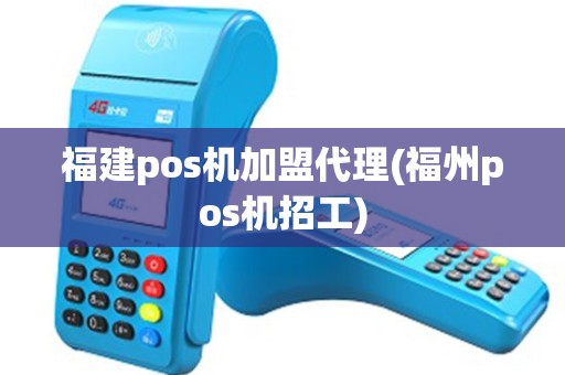 福建pos机加盟代理(福州pos机招工)