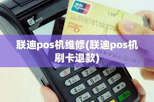 联迪pos机维修(联迪pos机刷卡退款)