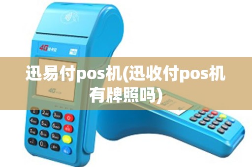 迅易付pos机(迅收付pos机有牌照吗)