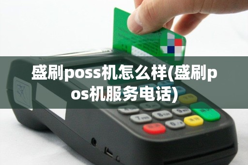 盛刷poss机怎么样(盛刷pos机服务电话)