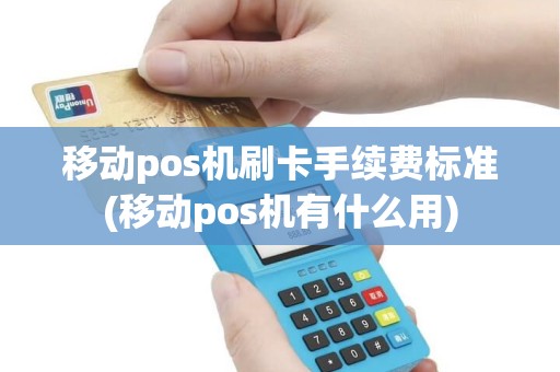 移动pos机刷卡手续费标准(移动pos机有什么用)