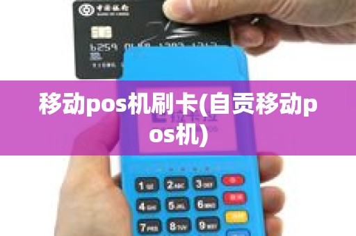 移动pos机刷卡(自贡移动pos机)