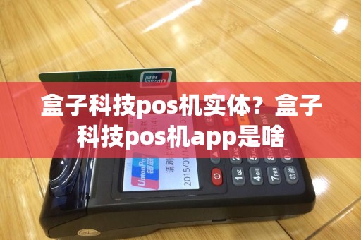 盒子科技pos机实体？盒子科技pos机app是啥