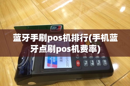 蓝牙手刷pos机排行(手机蓝牙点刷pos机费率)