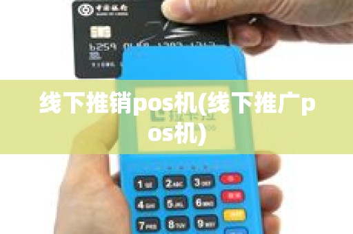 线下推销pos机(线下推广pos机)