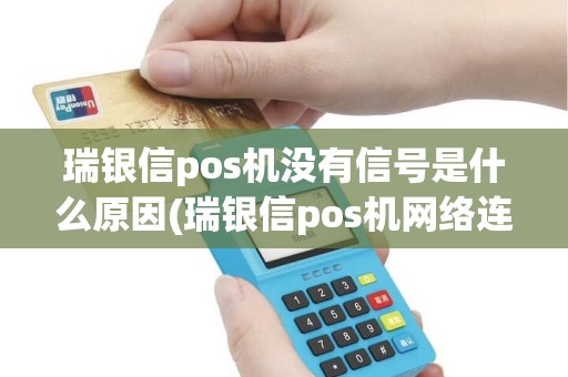 瑞银信pos机没有信号是什么原因(瑞银信pos机网络连不上)