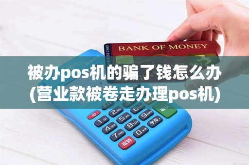 被办pos机的骗了钱怎么办(营业款被卷走办理pos机)