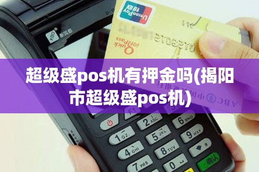 超级盛pos机有押金吗(揭阳市超级盛pos机)