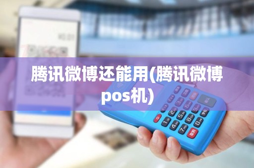 腾讯微博还能用(腾讯微博pos机)