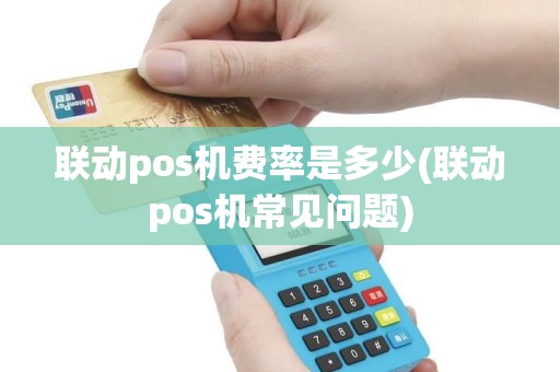 联动pos机费率是多少(联动pos机常见问题)
