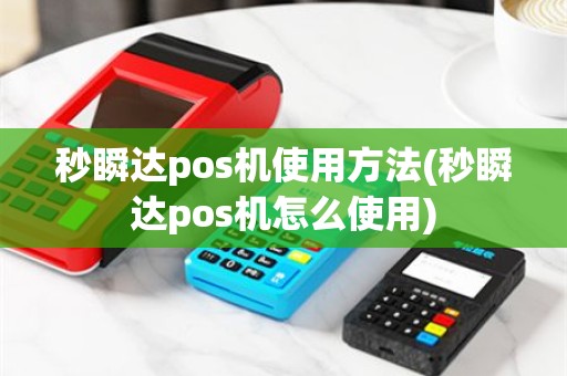 秒瞬达pos机使用方法(秒瞬达pos机怎么使用)