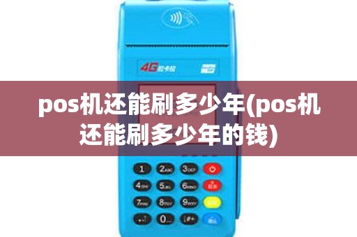 pos机还能刷多少年(pos机还能刷多少年的钱)